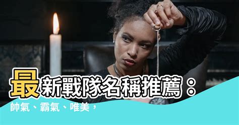 戰隊名稱|【戰隊名字推薦】最新戰隊名稱推薦：帥氣、霸氣、唯美，任君挑。